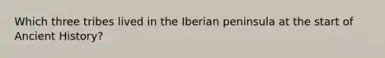 Which three tribes lived in the Iberian peninsula at the start of Ancient History?