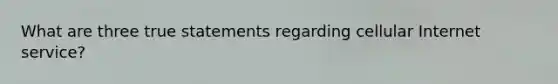 What are three true statements regarding cellular Internet service?