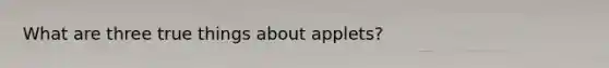 What are three true things about applets?