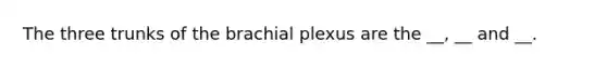 The three trunks of the brachial plexus are the __, __ and __.