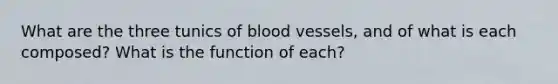 What are the three tunics of blood vessels, and of what is each composed? What is the function of each?