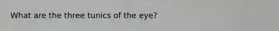 What are the three tunics of the eye?