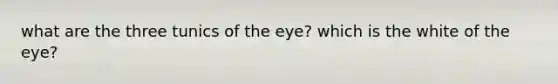 what are the three tunics of the eye? which is the white of the eye?