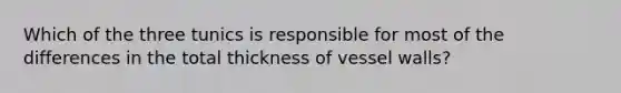 Which of the three tunics is responsible for most of the differences in the total thickness of vessel walls?