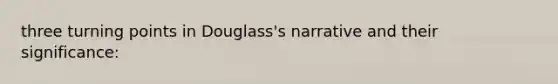 three turning points in Douglass's narrative and their significance: