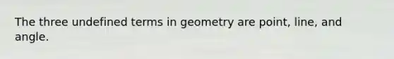 The three undefined terms in geometry are point, line, and angle.