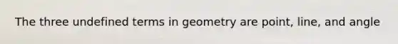 The three undefined terms in geometry are point, line, and angle