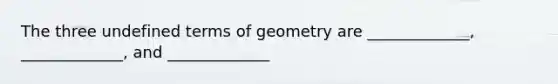 The three undefined terms of geometry are _____________, _____________, and _____________