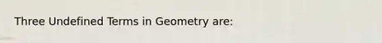 Three Undefined Terms in Geometry are: