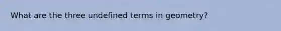 What are the three undefined terms in geometry?