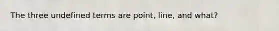 The three undefined terms are point, line, and what?