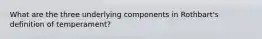 What are the three underlying components in Rothbart's definition of temperament?