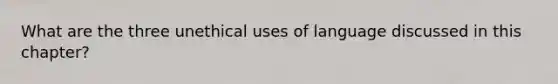 What are the three unethical uses of language discussed in this chapter?