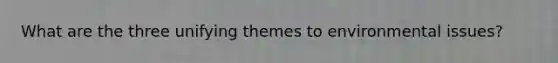 What are the three unifying themes to environmental issues?