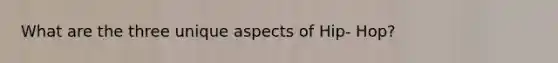What are the three unique aspects of Hip- Hop?