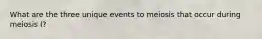 What are the three unique events to meiosis that occur during meiosis I?
