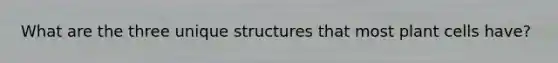 What are the three unique structures that most plant cells have?