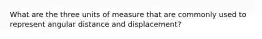 What are the three units of measure that are commonly used to represent angular distance and displacement?