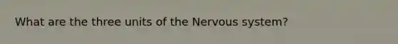 What are the three units of the Nervous system?