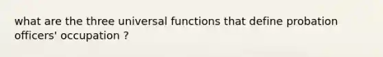 what are the three universal functions that define probation officers' occupation ?