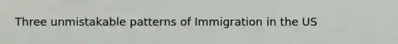 Three unmistakable patterns of Immigration in the US