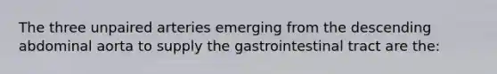 The three unpaired arteries emerging from the descending abdominal aorta to supply the gastrointestinal tract are the: