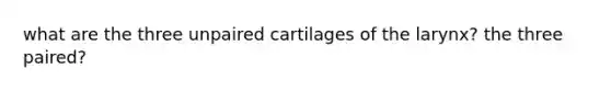 what are the three unpaired cartilages of the larynx? the three paired?