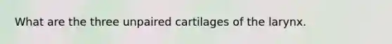 What are the three unpaired cartilages of the larynx.