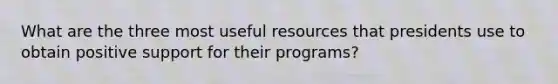 What are the three most useful resources that presidents use to obtain positive support for their programs?