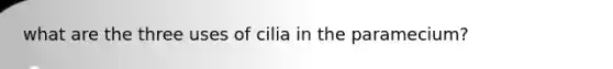 what are the three uses of cilia in the paramecium?