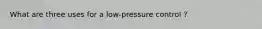 What are three uses for a low-pressure control ?