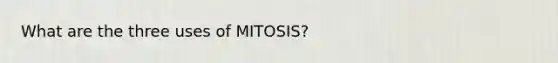 What are the three uses of MITOSIS?