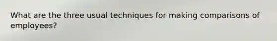 What are the three usual techniques for making comparisons of employees?