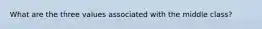 What are the three values associated with the middle class?