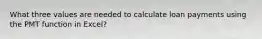 What three values are needed to calculate loan payments using the PMT function in Excel?