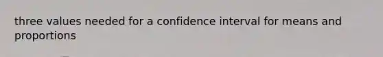 three values needed for a confidence interval for means and proportions