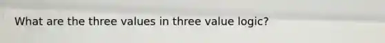 What are the three values in three value logic?