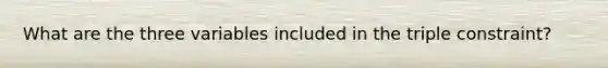 What are the three variables included in the triple constraint?