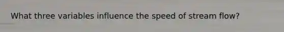 What three variables influence the speed of stream flow?