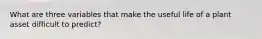 What are three variables that make the useful life of a plant asset difficult to predict?