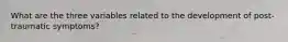 What are the three variables related to the development of post-traumatic symptoms?