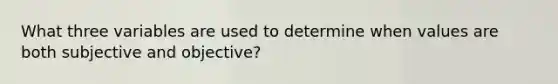 What three variables are used to determine when values are both subjective and objective?