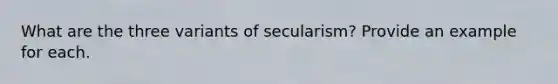 What are the three variants of secularism? Provide an example for each.