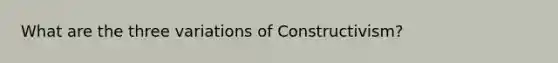 What are the three variations of Constructivism?