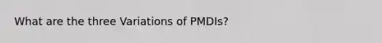 What are the three Variations of PMDIs?