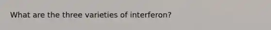 What are the three varieties of interferon?