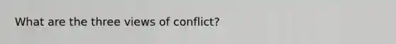 What are the three views of conflict?