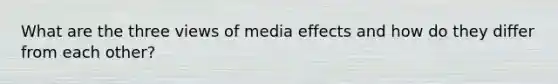 What are the three views of media effects and how do they differ from each other?