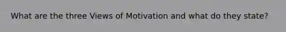 What are the three Views of Motivation and what do they state?