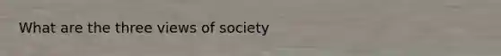 What are the three views of society